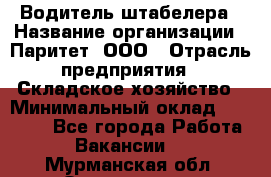Водитель штабелера › Название организации ­ Паритет, ООО › Отрасль предприятия ­ Складское хозяйство › Минимальный оклад ­ 30 000 - Все города Работа » Вакансии   . Мурманская обл.,Оленегорск г.